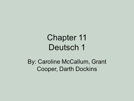 Chapter 11 Deutsch 1 By: Caroline McCallum, Grant Cooper, Darth Dockins.