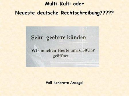 Multi-Kulti oder Neueste deutsche Rechtschreibung????? Voll konkrete Ansage!