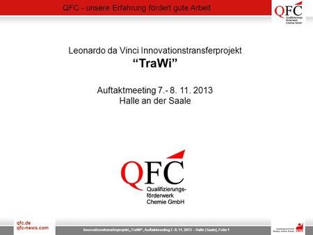 QFC - unsere Erfahrung fördert gute Arbeit qfc.de qfc-news.com Innovationstransferprojekt TraWi, Auftaktmeeting 7.-8. 11. 2013 – Halle (Saale), Folie 1.