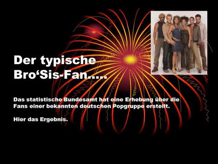 Der typische BroSis-Fan….. Das statistische Bundesamt hat eine Erhebung über die Fans einer bekannten deutschen Popgruppe erstellt. Hier das Ergebnis.
