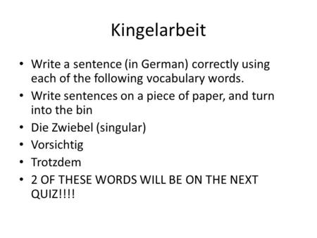 Kingelarbeit Write a sentence (in German) correctly using each of the following vocabulary words. Write sentences on a piece of paper, and turn into the.