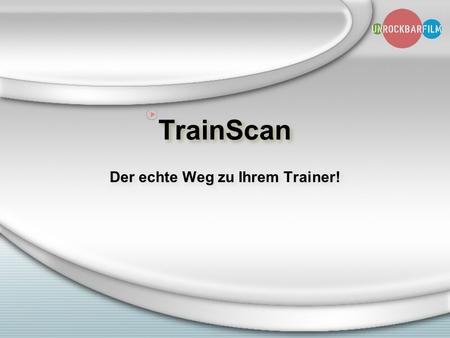 TrainScan Der echte Weg zu Ihrem Trainer!. unrockbarfilm präsentiert: Filmreife Darstellung Ihrer Persönlichkeit.