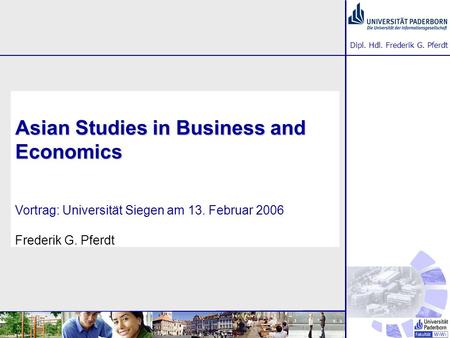 Asian Studies in Business and Economics Vortrag: Universität Siegen am 13. Februar 2006 Frederik G. Pferdt.