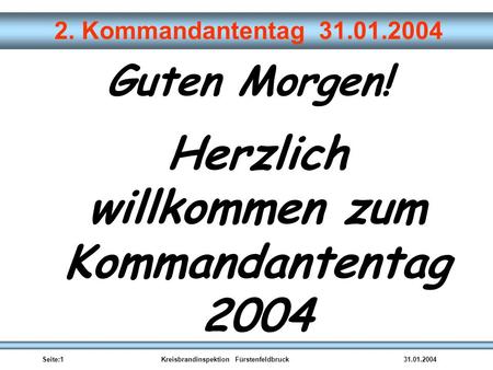 Seite:1Kreisbrandinspektion Fürstenfeldbruck31.01.2004 2. Kommandantentag 31.01.2004 Guten Morgen! Herzlich willkommen zum Kommandantentag 2004.