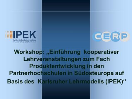 Workshop: Einführung kooperativer Lehrveranstaltungen zum Fach Produktentwicklung in den Partnerhochschulen in Südosteuropa auf Basis des Karlsruher Lehrmodells.
