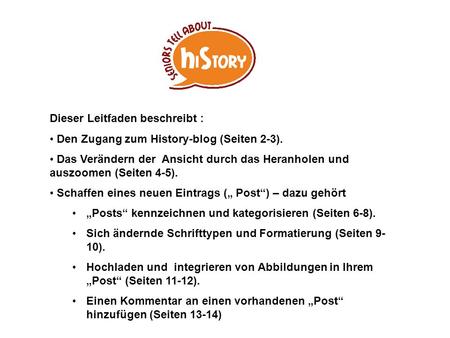 Dieser Leitfaden beschreibt : Den Zugang zum History-blog (Seiten 2-3). Das Verändern der Ansicht durch das Heranholen und auszoomen (Seiten 4-5). Schaffen.