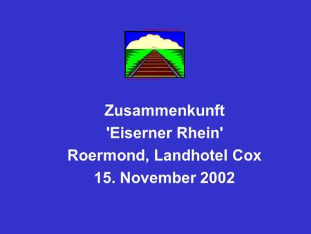 Sachstand an der Niederländischen Seite Zusammenkunft 'Eiserner Rhein' Roermond, Landhotel Cox 15. November 2002.