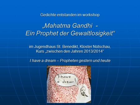 Gedichte entstanden im workshop „Mahatma Gandhi - Ein Prophet der Gewaltlosigkeit“ im Jugendhaus St. Benedikt, Kloster Nütschau, Kurs „zwischen.