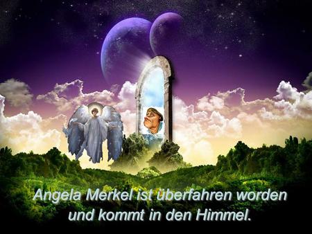 Angela Merkel ist überfahren worden und kommt in den Himmel.