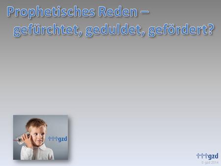 Gzd 2014. Das griechische Wort für Prophetie: (für andere) aussprechen!