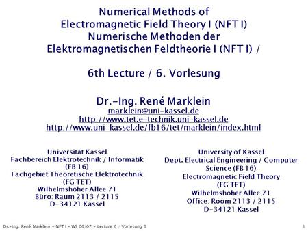 Dr.-Ing. René Marklein - NFT I - WS 06/07 - Lecture 6 / Vorlesung 6 1 Numerical Methods of Electromagnetic Field Theory I (NFT I) Numerische Methoden der.