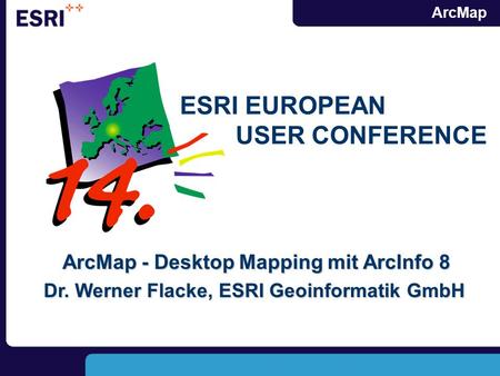 ArcMap ESRI EUROPEAN USER CONFERENCE ArcMap - Desktop Mapping mit ArcInfo 8 Dr. Werner Flacke, ESRI Geoinformatik GmbH.