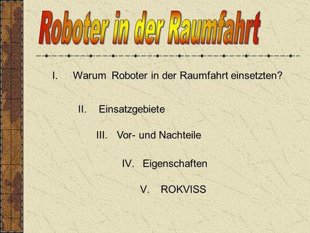 I.Warum Roboter in der Raumfahrt einsetzten? II.Einsatzgebiete III.Vor- und Nachteile IV.Eigenschaften V.ROKVISS.