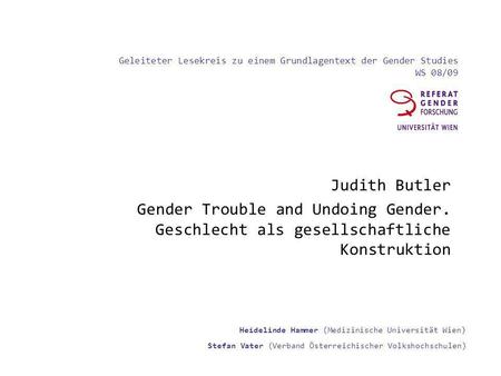 Geleiteter Lesekreis zu einem Grundlagentext der Gender Studies WS 08/09 Judith Butler Gender Trouble and Undoing Gender. Geschlecht als gesellschaftliche.
