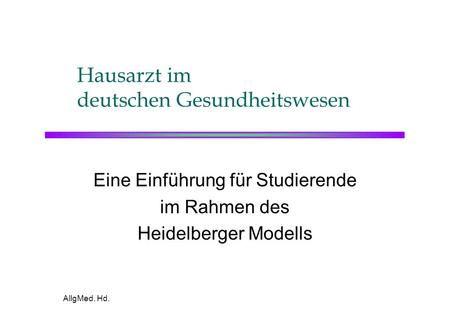 AllgMed. Hd. Hausarzt im deutschen Gesundheitswesen Eine Einführung für Studierende im Rahmen des Heidelberger Modells.