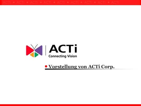 Confidential ! ACTi ACTi ACTi ACTi ACTi ACTi ACTi ACTi ACTi Vorstellung von ACTi Corp.