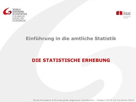 Scuola Secondaria di Secondo grado; Argomento: Introduzione – Indagine (30.09.13); Pacchetto: S2.A.2 Einführung in die amtliche Statistik DIE STATISTISCHE.