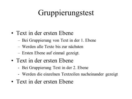 Gruppierungstest Text in der ersten Ebene –Bei Gruppierung von Text in der 1. Ebene –Werden alle Texte bis zur nächsten –Ersten Ebene auf einmal gezeigt.