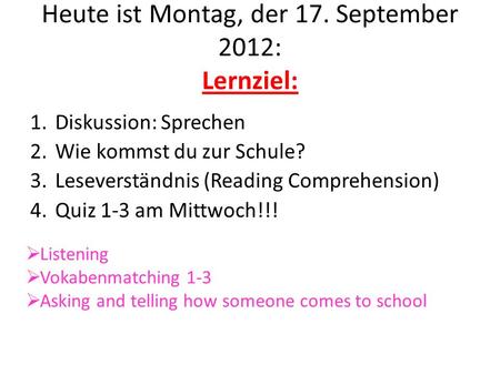 Heute ist Montag, der 17. September 2012: Lernziel: 1.Diskussion: Sprechen 2.Wie kommst du zur Schule? 3.Leseverständnis (Reading Comprehension) 4.Quiz.