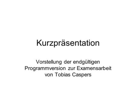Kurzpräsentation Vorstellung der endgültigen Programmversion zur Examensarbeit von Tobias Caspers.