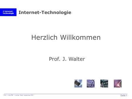 2 Internet- Technologie Seite 1 Prof. J. WALTER Kurstitel Stand: september 2002 Internet-Technologie Herzlich Willkommen Prof. J. Walter.