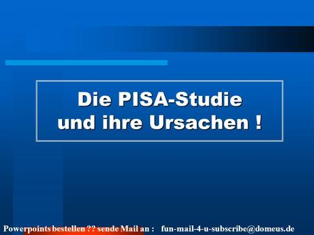 Powerpoints bestellen ?? sende Mail an : Die PISA-Studie und ihre Ursachen !