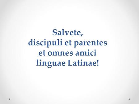 Salvete, discipuli et parentes et omnes amici linguae Latinae!