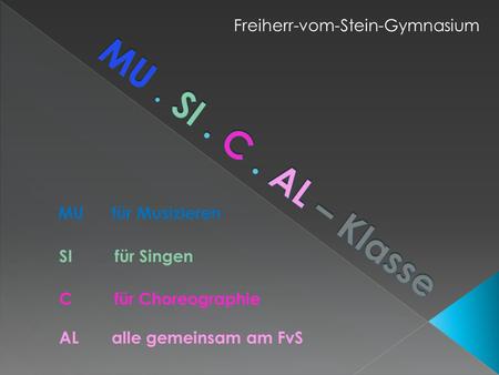 MU für Musizieren SI für Singen C für Choreographie AL alle gemeinsam am FvS Freiherr-vom-Stein-Gymnasium.