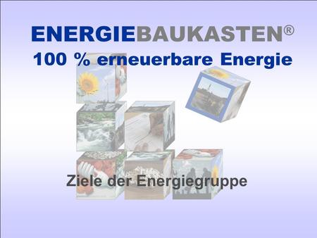 Ziele der Energiegruppe ENERGIEBAUKASTEN ® 100 % erneuerbare Energie.
