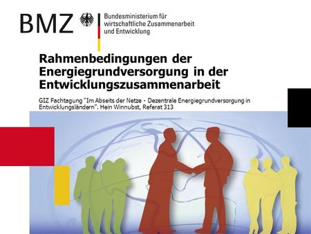 Rahmenbedingungen der Energiegrundversorgung in der Entwicklungszusammenarbeit GIZ Fachtagung “Im Abseits der Netze - Dezentrale Energiegrundversorgung.