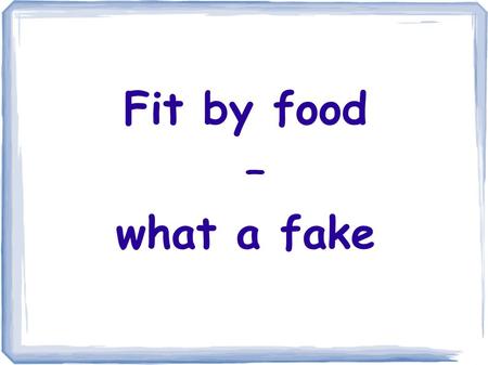 Fit by food – what a fake.