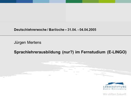 Deutschlehrerwoche / Bariloche – 31.04. - 04.04.2005 Jürgen Mertens Sprachlehrerausbildung (nur?) im Fernstudium (E-LINGO)
