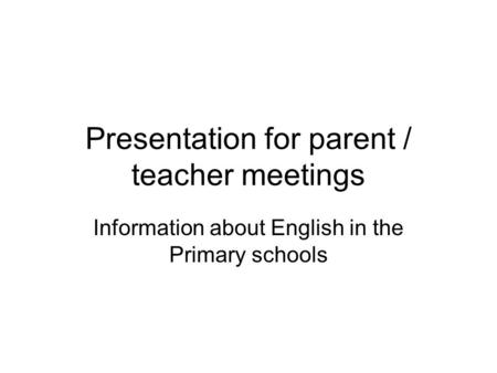 Presentation for parent / teacher meetings Information about English in the Primary schools.