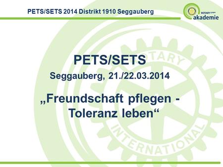 PETS/SETS Seggauberg, 21./22.03.2014 Freundschaft pflegen - Toleranz leben PETS/SETS 2014 Distrikt 1910 Seggauberg.