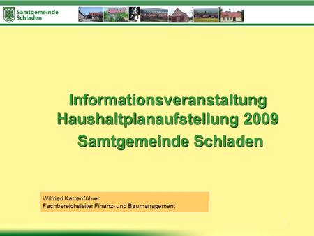1 Informationsveranstaltung Haushaltplanaufstellung 2009 Samtgemeinde Schladen Wilfried Karrenführer Fachbereichsleiter Finanz- und Baumanagement.