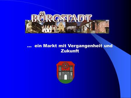 ... ein Markt mit Vergangenheit und Zukunft. Daten über Bürgstadt: -Fläche: 1739 ha -Bevölkerung: 4320 Einwohner -Ausländeranteil: ca.9% -Einwohner je.