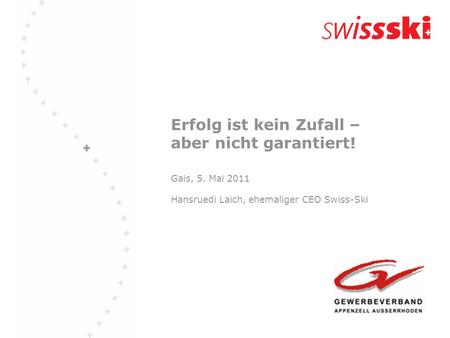 Erfolg ist kein Zufall – aber nicht garantiert! Gais, 5. Mai 2011 Hansruedi Laich, ehemaliger CEO Swiss-Ski.