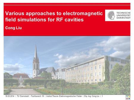 18.05.2014 | TU Darmstadt | Fachbereich 18 | Institut Theorie Elektromagnetischer Felder | Dip.-Ing. Cong Liu | 1 Various approaches to electromagnetic.