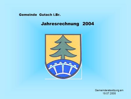 Gemeinde Gutach i.Br. Jahresrechnung 2004 Gemeinderatssitzung am 19.07.2005.