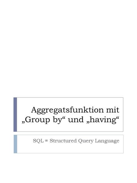 Aggregatsfunktion mit Group by und having SQL = Structured Query Language.