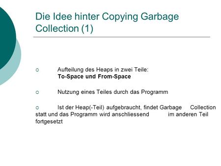 Die Idee hinter Copying Garbage Collection (1) Aufteilung des Heaps in zwei Teile: To-Space und From-Space Nutzung eines Teiles durch das Programm Ist.