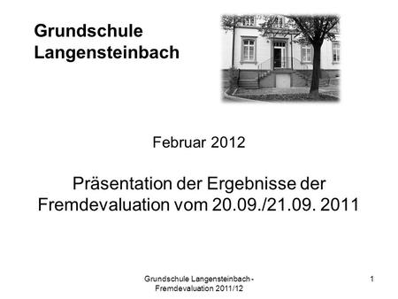 Grundschule Langensteinbach Februar 2012 Präsentation der Ergebnisse der Fremdevaluation vom 20.09./21.09. 2011 1Grundschule Langensteinbach - Fremdevaluation.