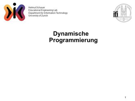1 Helmut Schauer Educational Engineering Lab Department for Information Technology University of Zurich Dynamische Programmierung.