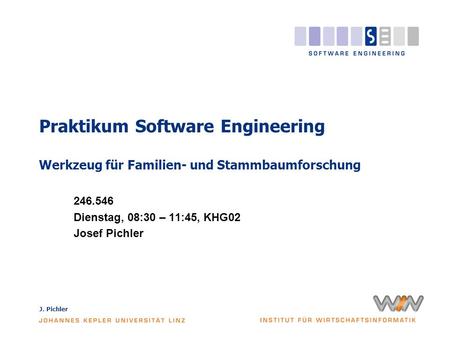 J. Pichler Praktikum Software Engineering Werkzeug für Familien- und Stammbaumforschung 246.546 Dienstag, 08:30 – 11:45, KHG02 Josef Pichler.