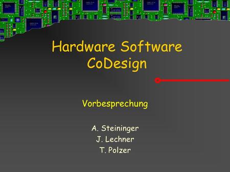 Hardware Software CoDesign Vorbesprechung A. Steininger J. Lechner T. Polzer.