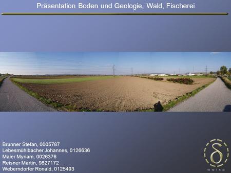 Präsentation Boden und Geologie, Wald, Fischerei Brunner Stefan, 0005787 Lebesmühlbacher Johannes, 0126636 Maier Myriam, 0026376 Reisner Martin, 9827172.