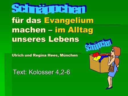 Schnäppchen für das Evangelium machen – im Alltag unseres Lebens Ulrich und Regina Hees, München Schnäppchen Text: Kolosser 4,2-6.