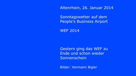 Altenrhein, 26. Januar 2014 Sonntagswetter auf dem People's Business Airport WEF 2014 Gestern ging das WEF zu Ende und schon wieder Sonnenschein Bilder: