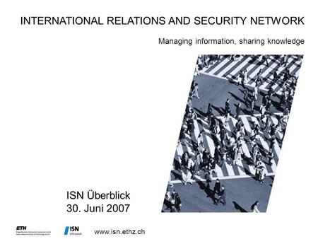 Www.isn.ethz.ch ISN Überblick 30. Juni 2007 INTERNATIONAL RELATIONS AND SECURITY NETWORK Managing information, sharing knowledge.