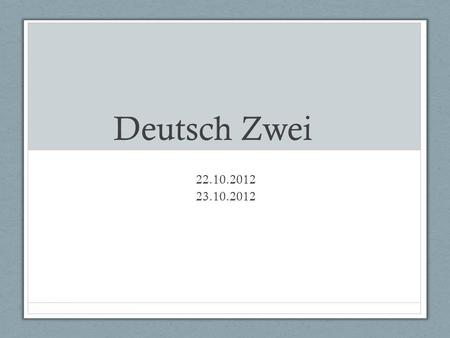 Deutsch Zwei 22.10.2012 23.10.2012.